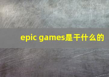 epic games是干什么的